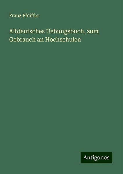 Altdeutsches Uebungsbuch, zum Gebrauch an Hochschulen