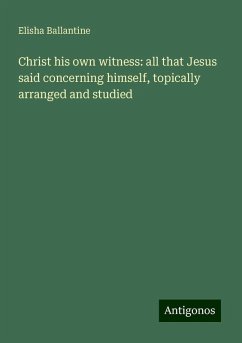 Christ his own witness: all that Jesus said concerning himself, topically arranged and studied - Ballantine, Elisha