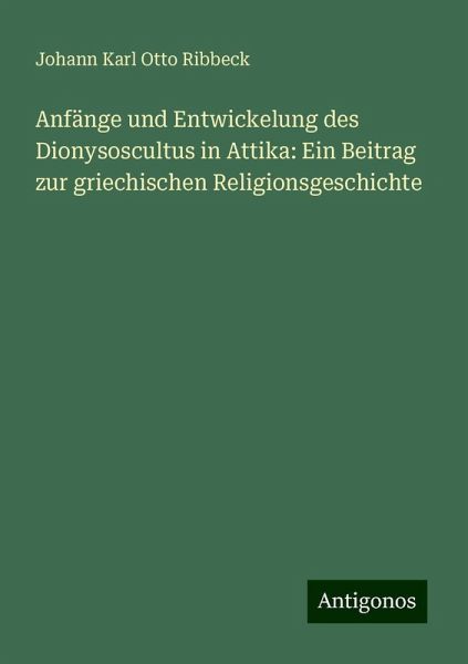 Anfänge und Entwickelung des Dionysoscultus in Attika: Ein Beitrag zur griechischen Religionsgeschichte