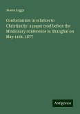 Confucianism in relation to Christianity: a paper read before the Missionary conference in Shanghai on May 11th, 1877 Confucianism in relation to Christianity: a paper read before the Missionary conference in Shanghai on May 11th, 1877
