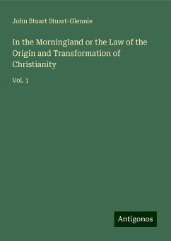 In the Morningland or the Law of the Origin and Transformation of Christianity - Stuart-Glennie, John Stuart