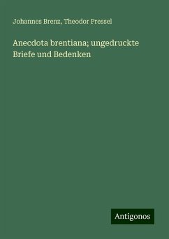 Anecdota brentiana; ungedruckte Briefe und Bedenken - Brenz, Johannes; Pressel, Theodor