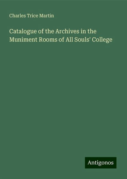 Catalogue of the Archives in the Muniment Rooms of All Souls' College Catalogue of the Archives in the Muniment Rooms of All Souls' College