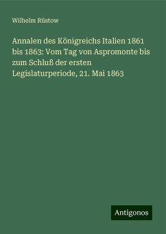 Annalen des Königreichs Italien 1861 bis 1863: Vom Tag von Aspromonte bis zum Schluß der ersten Legislaturperiode, 21. Mai 1863 - Rüstow, Wilhelm