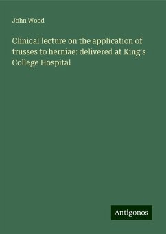 Clinical lecture on the application of trusses to herniae: delivered at King's College Hospital - Wood, John