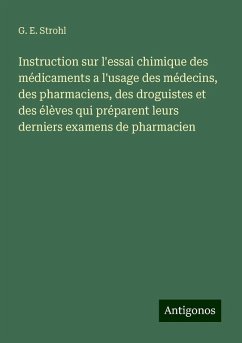 Instruction sur l'essai chimique des médicaments a l'usage des médecins, des pharmaciens, des droguistes et des élèves qui préparent leurs derniers examens de pharmacien - Strohl, G. E. Instruction sur l'essai chimique des médicaments a l'usage des médecins, des pharmaciens, des droguistes et des élèves qui préparent leurs derniers examens de pharmacien - Strohl, G. E.