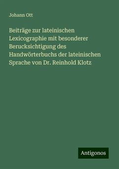 Beiträge zur lateinischen Lexicographie mit besonderer Berucksichtigung des Handwörterbuchs der lateinischen Sprache von Dr. Reinhold Klotz - Ott, Johann