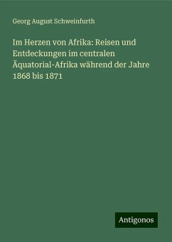 Im Herzen von Afrika: Reisen und Entdeckungen im centralen Äquatorial-Afrika während der Jahre 1868 bis 1871 - Schweinfurth, Georg August