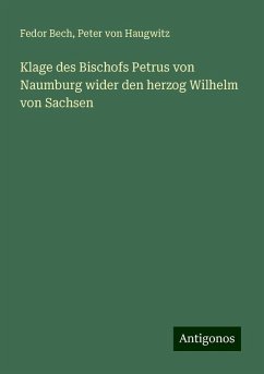 Klage des Bischofs Petrus von Naumburg wider den herzog Wilhelm von Sachsen - Bech, Fedor; Haugwitz, Peter von