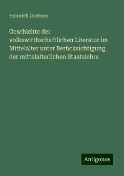 Geschichte der volkswirthschaftlichen Literatur im Mittelalter unter Berücksichtigung der mittelalterlichen Staatslehre - Contzen, Heinrich