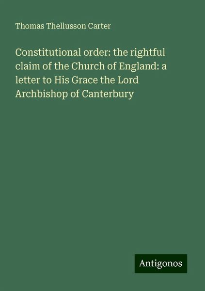Constitutional order: the rightful claim of the Church of England: a letter to His Grace the Lord Archbishop of Canterbury Constitutional order: the rightful claim of the Church of England: a letter to His Grace the Lord Archbishop of Canterbury