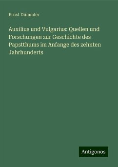 Auxilius und Vulgarius: Quellen und Forschungen zur Geschichte des Papstthums im Anfange des zehnten Jahrhunderts - Dümmler, Ernst