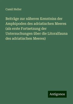 Beiträge zur näheren Kenntniss der Amphipoden des adriatischen Meeres (als erste Fortsetzung der Untersuchungen über die Litoralfauna des adriatischen Meeres) - Heller, Camil