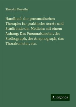 Handbuch der pneumatischen Therapie: fur praktische Aerzte und Studirende der Medicin: mit einem Anhang: Das Pneumatometer, der Stethograph, der Anapnograph, das Thorakometer, etc. - Knauthe, Theodor Handbuch der pneumatischen Therapie: fur praktische Aerzte und Studirende der Medicin: mit einem Anhang: Das Pneumatometer, der Stethograph, der Anapnograph, das Thorakometer, etc. - Knauthe, Theodor