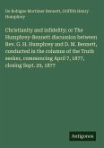 Christianity and infidelity; or The Humphrey-Bennett discussion between Rev. G. H. Humphrey and D. M. Bennett, conducted in the columns of the Truth seeker, commencing April 7, 1877, closing Sept. 29, 1877