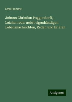 Johann Christian Poggendorff, Leichenrede; nebst eigenhändigen Lebensnachrichten, Reden und Briefen - Frommel, Emil