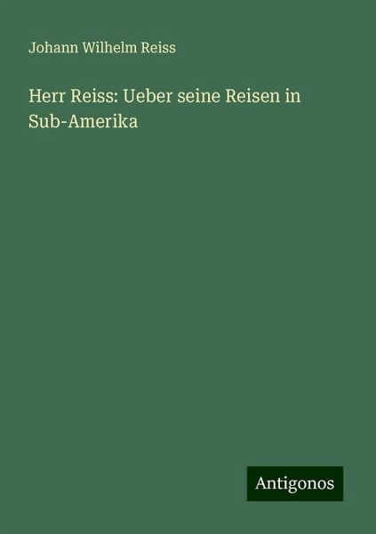Herr Reiss: Ueber seine Reisen in Sub-Amerika Herr Reiss: Ueber seine Reisen in Sub-Amerika