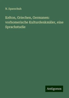 Kelton, Griechen, Germanen: vorhomerische Kulturdenkmäler, eine Sprachstudie - Sparschuh, N.