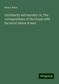 Christianity and morality: or, The correspondence of the Gospel with the moral nature of man Christianity and morality: or, The correspondence of the Gospel with the moral nature of man