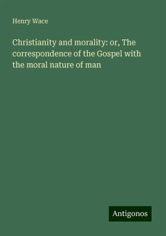 Christianity and morality: or, The correspondence of the Gospel with the moral nature of man - Wace, Henry