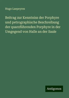 Beitrag zur Kenntniss der Porphyre und petrographische Beschreibung der quarzführenden Porphyre in der Umgegend von Halle an der Saale - Laepeyres, Hugo Beitrag zur Kenntniss der Porphyre und petrographische Beschreibung der quarzführenden Porphyre in der Umgegend von Halle an der Saale - Laepeyres, Hugo