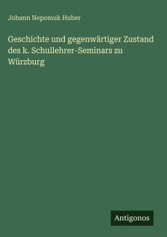 Cover Geschichte und gegenwärtiger Zustand des k. Schullehrer-Seminars zu Würzburg