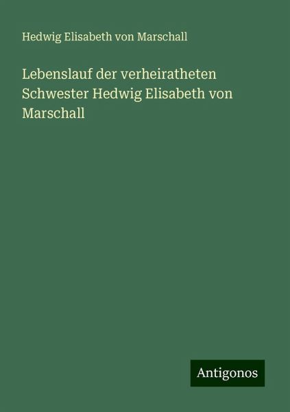 Lebenslauf der verheiratheten Schwester Hedwig Elisabeth von Marschall Lebenslauf der verheiratheten Schwester Hedwig Elisabeth von Marschall