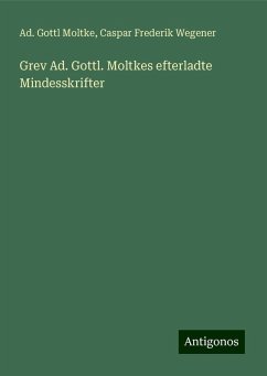 Grev Ad. Gottl. Moltkes efterladte Mindesskrifter - Moltke, Ad. Gottl; Wegener, Caspar Frederik