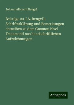 Beiträge zu J.A. Bengel's Schrifterklärung und Bemerkungen desselben zu dem Gnomon Novi Testamenti aus handschriftlichen Aufzeichnungen - Bengel, Johann Albrecht Beiträge zu J.A. Bengel's Schrifterklärung und Bemerkungen desselben zu dem Gnomon Novi Testamenti aus handschriftlichen Aufzeichnungen - Bengel, Johann Albrecht