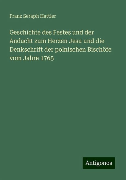 Geschichte des Festes und der Andacht zum Herzen Jesu und die Denkschrift der polnischen Bischöfe vom Jahre 1765