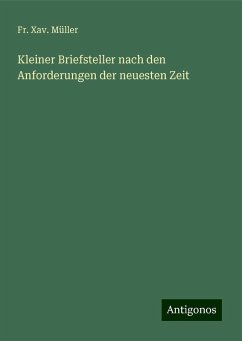 Kleiner Briefsteller nach den Anforderungen der neuesten Zeit - Müller, Fr. Xav.