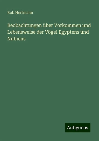 Beobachtungen über Vorkommen und Lebensweise der Vögel Egyptens und Nubiens Beobachtungen über Vorkommen und Lebensweise der Vögel Egyptens und Nubiens