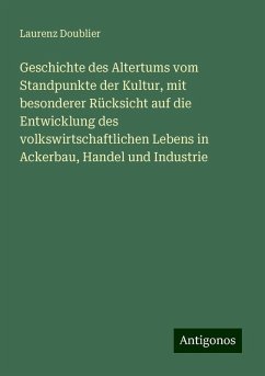 Geschichte des Altertums vom Standpunkte der Kultur, mit besonderer Rücksicht auf die Entwicklung des volkswirtschaftlichen Lebens in Ackerbau, Handel und Industrie - Doublier, Laurenz