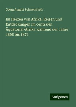 Im Herzen von Afrika: Reisen und Entdeckungen im centralen Äquatorial-Afrika während der Jahre 1868 bis 1871 - Schweinfurth, Georg August