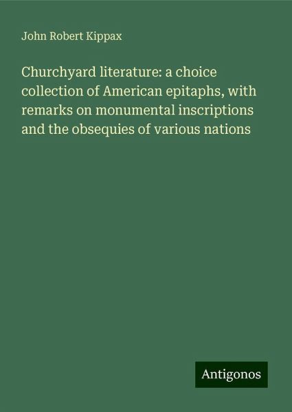 Churchyard literature: a choice collection of American epitaphs, with remarks on monumental inscriptions and the obsequies of various nations