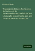 Gründzuge der Botanik; Repetitorium für Studierende der Naturwissenschaften und Medicin und Lehrbuch für politechnische, land- und forstwirtschaftliche Lehranstalten Gründzuge der Botanik; Repetitorium für Studierende der Naturwissenschaften und Medicin und Lehrbuch für politechnische, land- und forstwirtschaftliche Lehranstalten