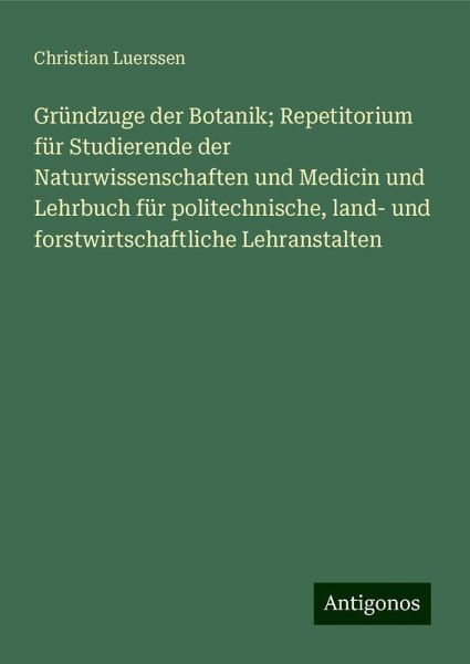 Gründzuge der Botanik; Repetitorium für Studierende der Naturwissenschaften und Medicin und Lehrbuch für politechnische, land- und forstwirtschaftliche Lehranstalten
