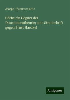 Göthe ein Gegner der Descendenztheorie; eine Streitschrift gegen Ernst Haeckel - Cattie, Joseph Theodore