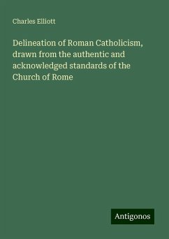 Delineation of Roman Catholicism, drawn from the authentic and acknowledged standards of the Church of Rome - Elliott, Charles