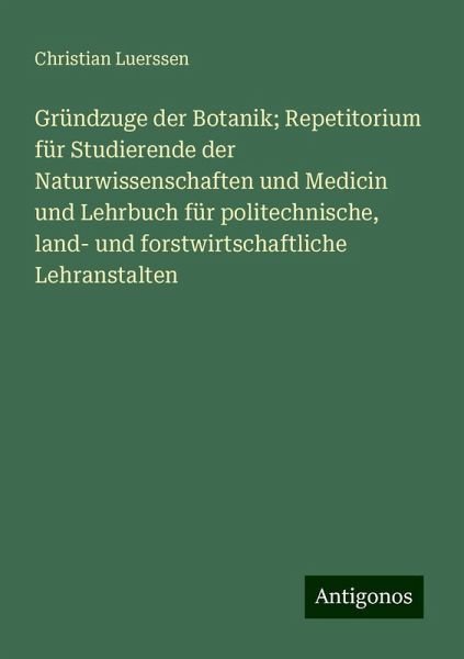 Gründzuge der Botanik; Repetitorium für Studierende der Naturwissenschaften und Medicin und Lehrbuch für politechnische, land- und forstwirtschaftliche Lehranstalten