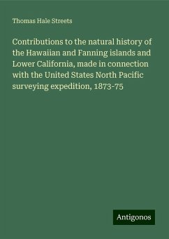 Contributions to the natural history of the Hawaiian and Fanning islands and Lower California, made in connection with the United States North Pacific surveying expedition, 1873-75 - Streets, Thomas Hale