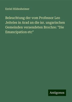 Beleuchtung der vom Professor Leo Jeiteles in Arad an die isr. ungarischen Gemeinden versendeten Brochre: Beleuchtung der vom Professor Leo Jeiteles in Arad an die isr. ungarischen Gemeinden versendeten Brochre: