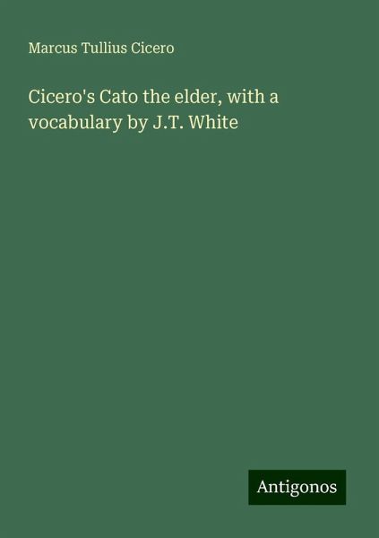 Cicero's Cato the elder, with a vocabulary by J.T. White