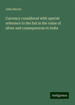 Currency considered with special reference to the fall in the value of silver and consequences to India - Hector, John