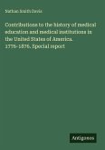 Contributions to the history of medical education and medical institutions in the United States of America. 1776-1876. Special report Contributions to the history of medical education and medical institutions in the United States of America. 1776-1876. Special report