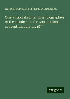 Convention sketches. Brief biographies of the members of the Constitutional convention. July 11, 1877 - United States, National bureau of standards