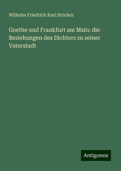 Goethe und Frankfurt am Main: die Beziehungen des Dichters zu seiner Vaterstadt