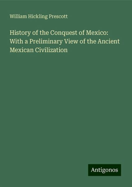 History of the Conquest of Mexico: With a Preliminary View of the Ancient Mexican Civilization History of the Conquest of Mexico: With a Preliminary View of the Ancient Mexican Civilization
