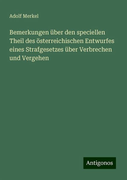 Bemerkungen über den speciellen Theil des österreichischen Entwurfes eines Strafgesetzes über Verbrechen und Vergehen Bemerkungen über den speciellen Theil des österreichischen Entwurfes eines Strafgesetzes über Verbrechen und Vergehen