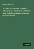 Hellenistische Studien: Alexander Polyhistor und die von ihm erhaltenen Reste jüdischer und samaritanischer Geschichtswerke Hellenistische Studien: Alexander Polyhistor und die von ihm erhaltenen Reste jüdischer und samaritanischer Geschichtswerke